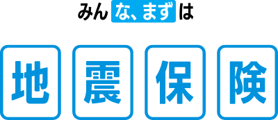 みんな、まずは 地震保険